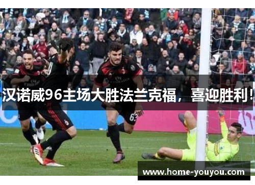 汉诺威96主场大胜法兰克福，喜迎胜利！