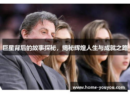 巨星背后的故事探秘，揭秘辉煌人生与成就之路