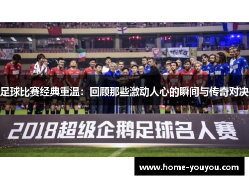 足球比赛经典重温：回顾那些激动人心的瞬间与传奇对决