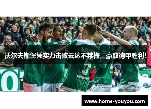 沃尔夫斯堡凭实力击败云达不莱梅，豪取德甲胜利！
