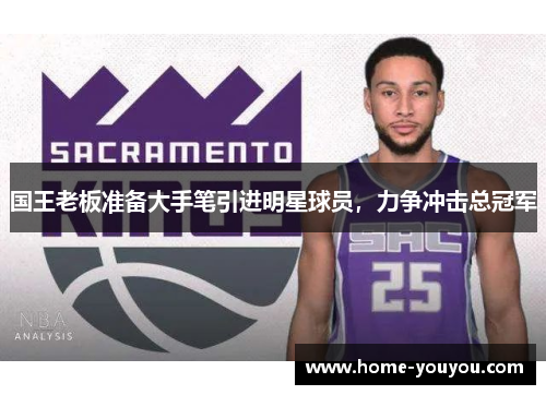 国王老板准备大手笔引进明星球员，力争冲击总冠军