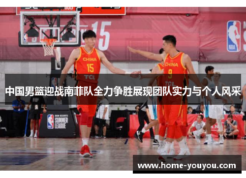 中国男篮迎战南菲队全力争胜展现团队实力与个人风采